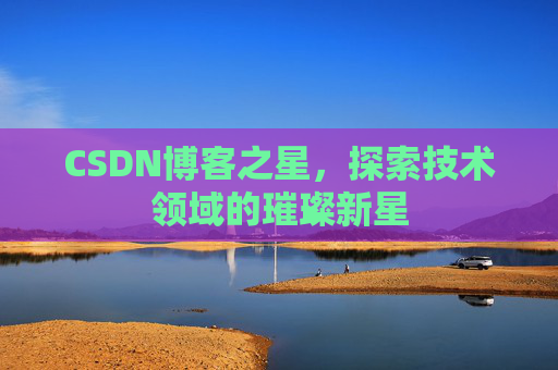 CSDN博客之星,探索技术领域的璀璨新星