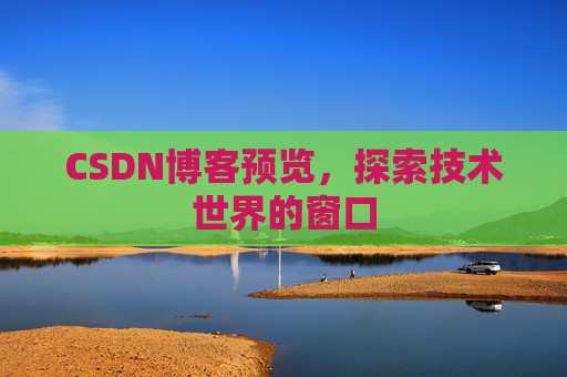 CSDN博客预览,探索技术世界的窗口